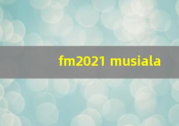 fm2021 musiala